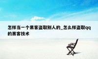 怎样当一个黑客盗取别人的_怎么样盗取qq的黑客技术