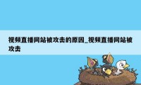 视频直播网站被攻击的原因_视频直播网站被攻击