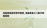 电脑黑客操作教学视频_电脑黑客入门新手教程视频