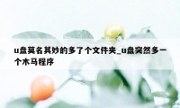 u盘莫名其妙的多了个文件夹_u盘突然多一个木马程序