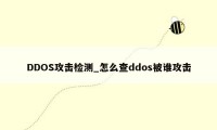 DDOS攻击检测_怎么查ddos被谁攻击