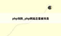 php攻防_php网站总是被攻击
