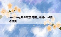 cmdping命令攻击电脑_网络cmd自动攻击