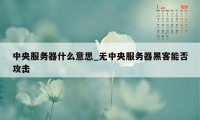 中央服务器什么意思_无中央服务器黑客能否攻击