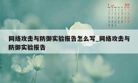 网络攻击与防御实验报告怎么写_网络攻击与防御实验报告