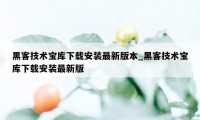 黑客技术宝库下载安装最新版本_黑客技术宝库下载安装最新版