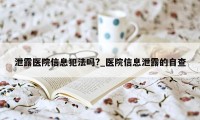 泄露医院信息犯法吗?_医院信息泄露的自查