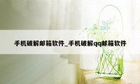 手机破解邮箱软件_手机破解qq邮箱软件