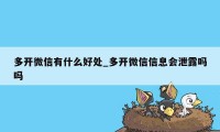 多开微信有什么好处_多开微信信息会泄露吗吗