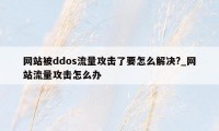 网站被ddos流量攻击了要怎么解决?_网站流量攻击怎么办