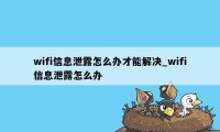 wifi信息泄露怎么办才能解决_wifi信息泄露怎么办