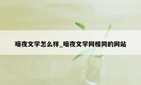 暗夜文学怎么样_暗夜文学网相同的网站