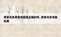 黑客攻击其他电脑是正确的吗_黑客攻击电脑后果