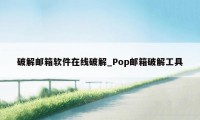 破解邮箱软件在线破解_Pop邮箱破解工具