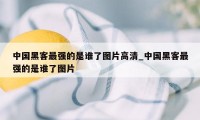 中国黑客最强的是谁了图片高清_中国黑客最强的是谁了图片