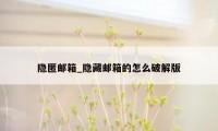 隐匿邮箱_隐藏邮箱的怎么破解版