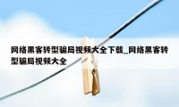 网络黑客转型骗局视频大全下载_网络黑客转型骗局视频大全