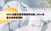 ddos流量攻击教程视频讲解_ddos流量攻击教程视频