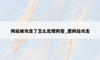 网站被攻击了怎么处理网警_遭网站攻击