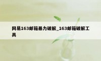 网易163邮箱暴力破解_163邮箱破解工具