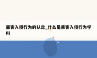 黑客入侵行为的认定_什么是黑客入侵行为学科