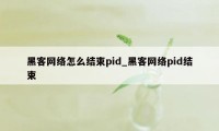 黑客网络怎么结束pid_黑客网络pid结束