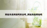 网站攻击网站吗安全吗_网站攻击网站吗