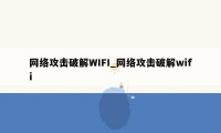 网络攻击破解WIFI_网络攻击破解wifi