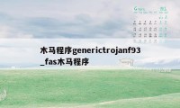 木马程序generictrojanf93_fas木马程序