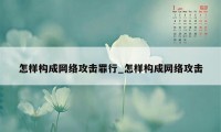 怎样构成网络攻击罪行_怎样构成网络攻击