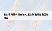 怎么看网站有没有被k_怎么知道网站是否被攻击