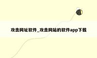 攻击网址软件_攻击网站的软件app下载