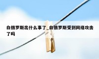 白俄罗斯出什么事了_白俄罗斯受到网络攻击了吗