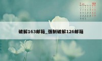 破解163邮箱_强制破解126邮箱