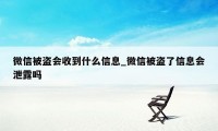 微信被盗会收到什么信息_微信被盗了信息会泄露吗