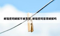 邮箱密码破解不被发现_邮箱密码容易破解吗