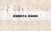 邮箱破解方法_邮箱破解l