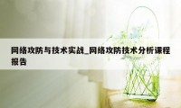 网络攻防与技术实战_网络攻防技术分析课程报告