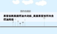 黑客掐断美国燃油大动脉_美国黑客如何攻击燃油网络