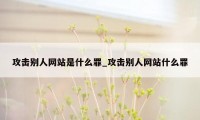 攻击别人网站是什么罪_攻击别人网站什么罪