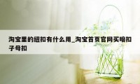 淘宝里的纽扣有什么用_淘宝首页官网买暗扣子母扣