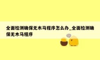 全面检测确保无木马程序怎么办_全面检测确保无木马程序