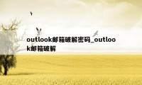 outlook邮箱破解密码_outlook邮箱破解