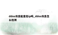 ddos攻击能查出ip吗_ddos攻击怎么检测
