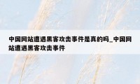 中国网站遭遇黑客攻击事件是真的吗_中国网站遭遇黑客攻击事件
