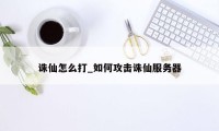 诛仙怎么打_如何攻击诛仙服务器